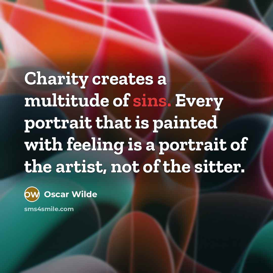 “Charity creates a multitude of sins. Every portrait that is painted with feeling is a portrait of the artist, not of the sitter.” quote by Oscar Wilde
