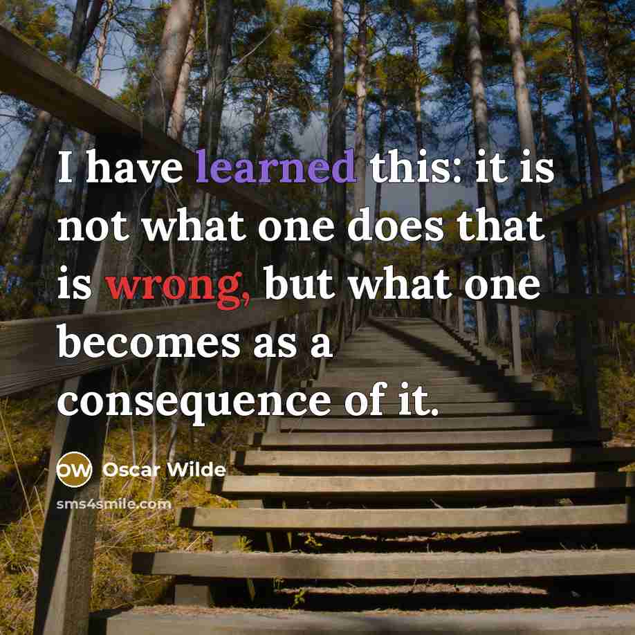 “I have learned this: it is not what one does that is wrong, but what one becomes as a consequence of it.” quote by Oscar Wilde