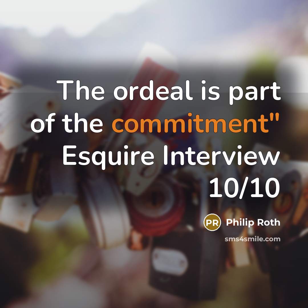 “The ordeal is part of the commitment" Esquire Interview 10/10” quote by Philip Roth