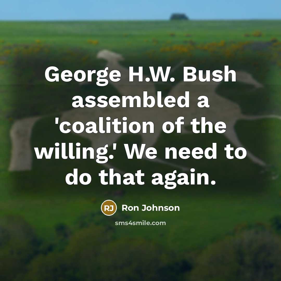 “George H.W. Bush assembled a 'coalition of the willing.' We need to do that again.” quote by Ron Johnson