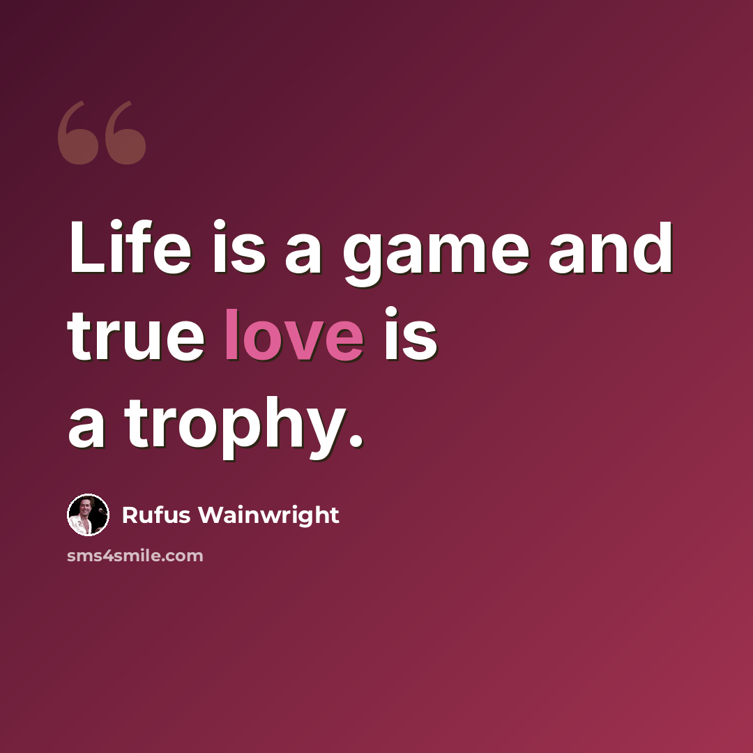 “Life is a game and true love is a trophy.” quote by Rufus Wainwright