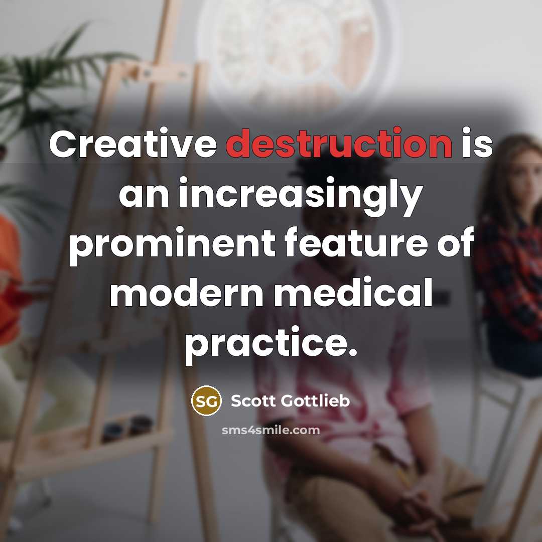“Creative destruction is an increasingly prominent feature of modern medical practice.” quote by Scott Gottlieb