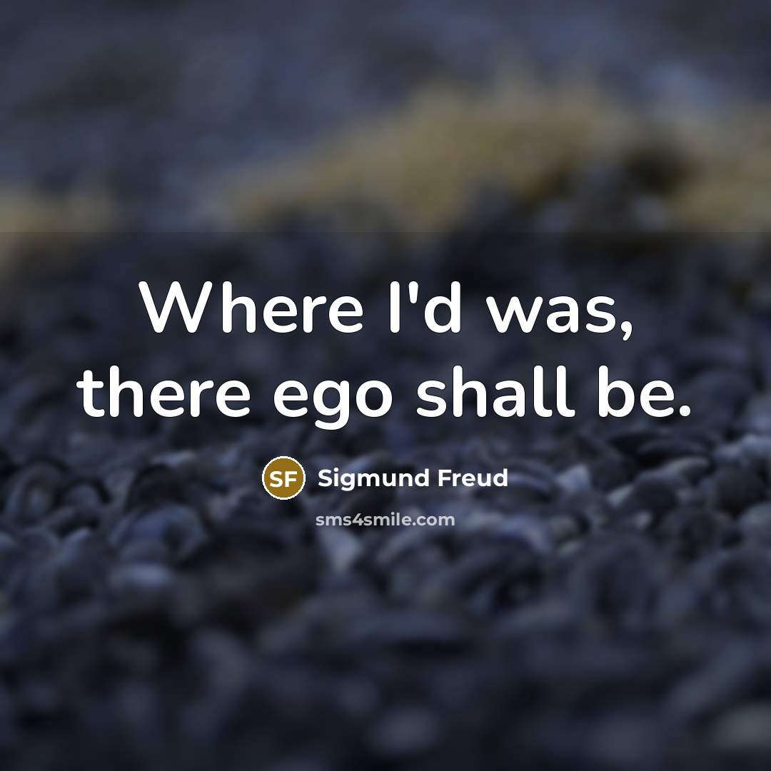 “Where I'd was, there ego shall be.” quote by Sigmund Freud