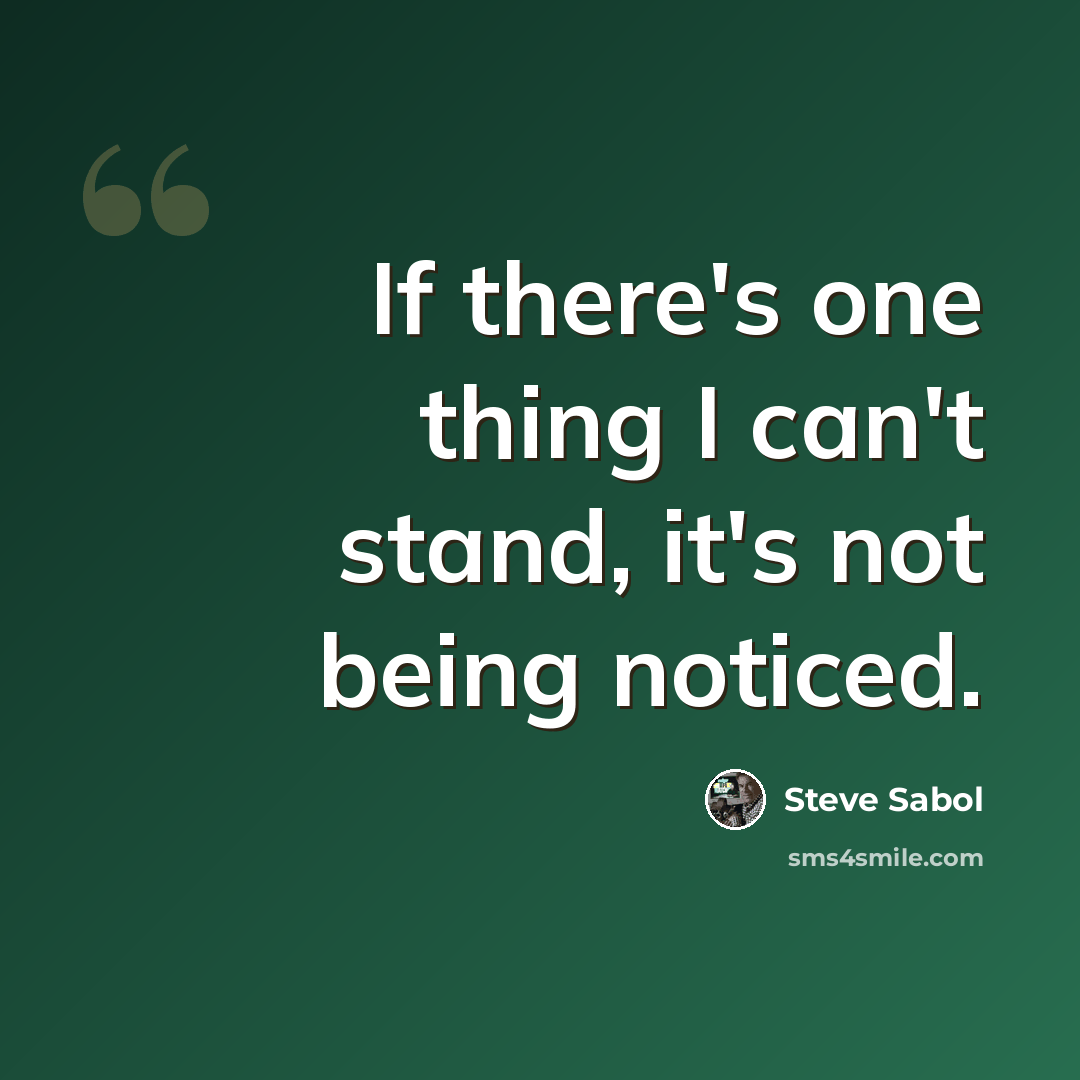 “If there's one thing I can't stand, it's not being noticed.” quote by Steve Sabol