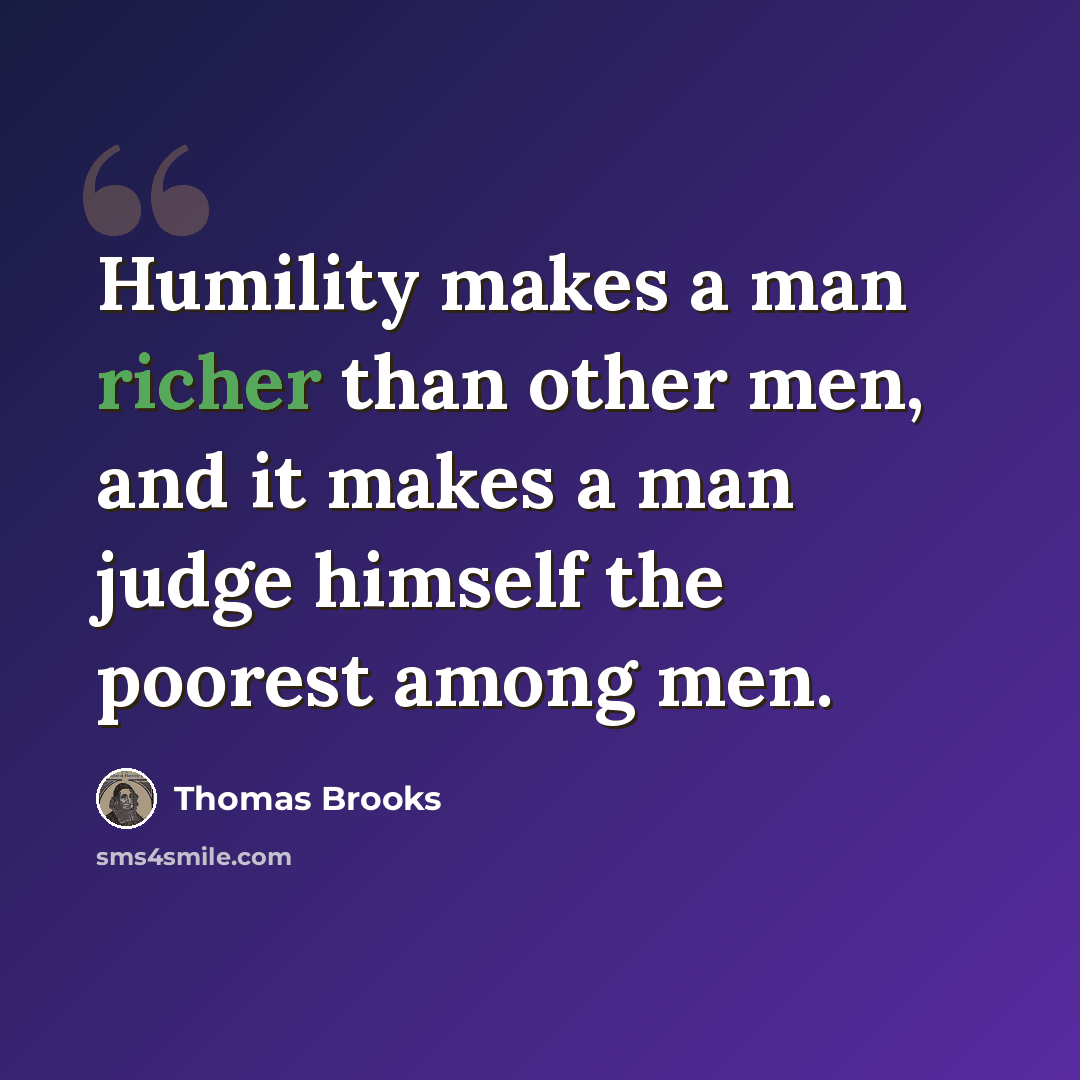 “Humility makes a man richer than other men, and it makes a man judge himself the poorest among men.” quote by Thomas Brooks
