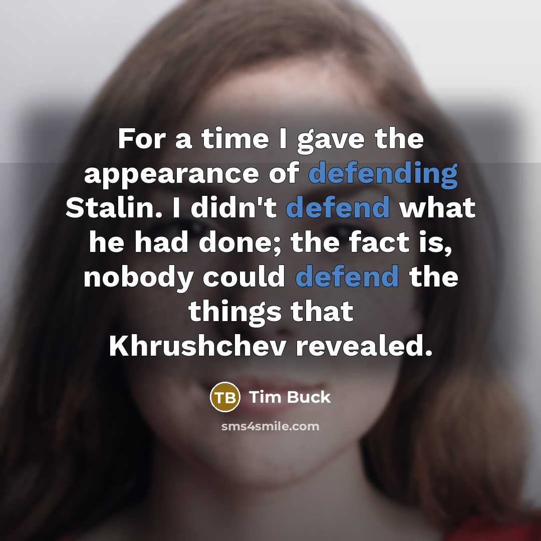 “For a time I gave the appearance of defending Stalin. I didn't defend what he had done; the fact is, nobody could defend the things that Khrushchev revealed.” quote by Tim Buck