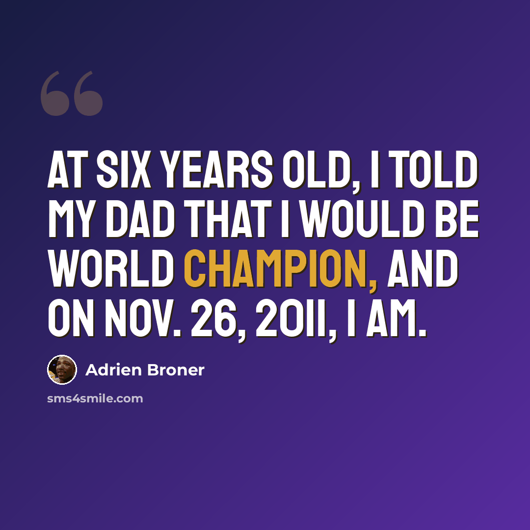 “At six years old, I told my dad that I would be world champion, and on Nov. 26, 2011, I am.” quote by Adrien Broner