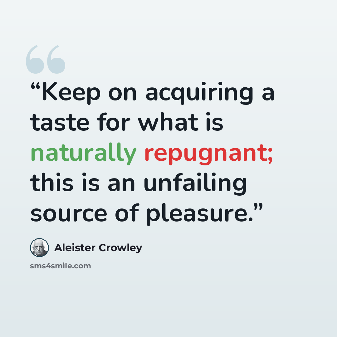 “Keep on acquiring a taste for what is naturally repugnant; this is an unfailing source of pleasure.” quote by Aleister Crowley