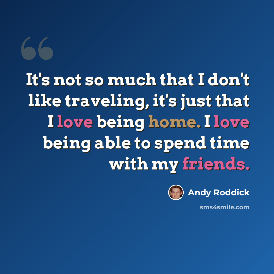 “It's not so much that I don't like traveling, it's just that I love being home. I love being able to spend time with my friends.” quote by Andy Roddick