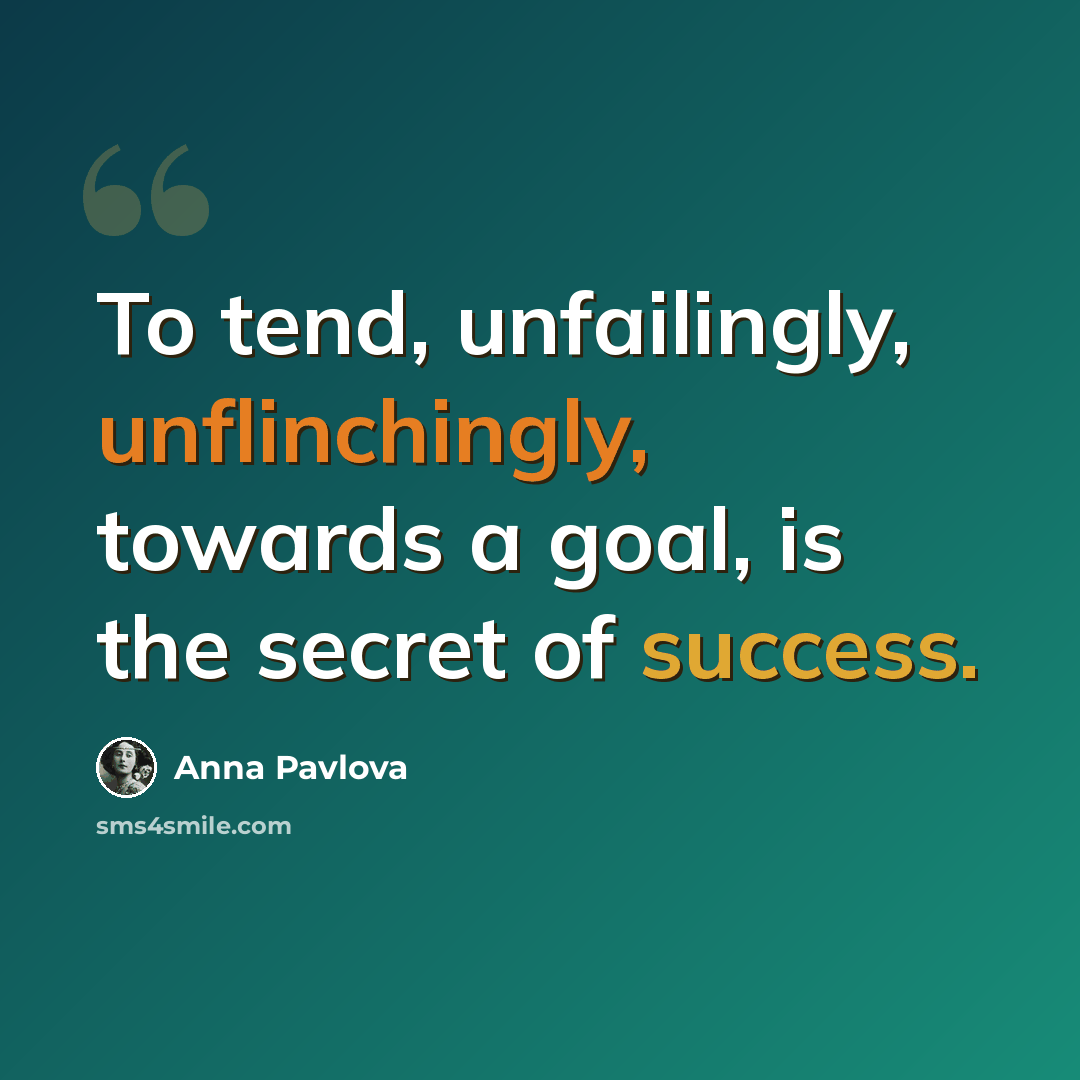 “To tend, unfailingly, unflinchingly, towards a goal, is the secret of success.” quote by Anna Pavlova