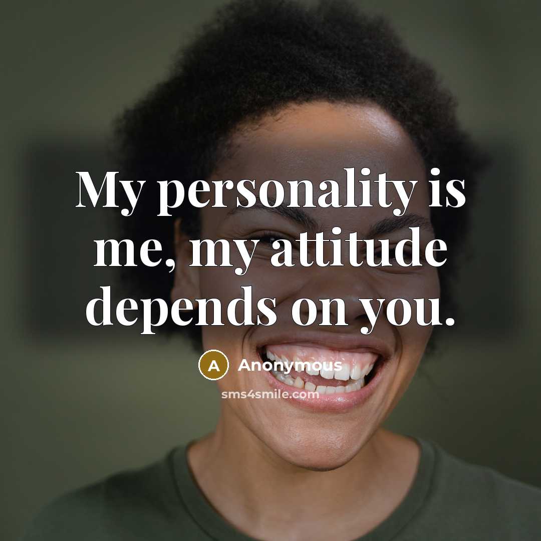 “My personality is me, my attitude depends on you.” quote by Anonymous