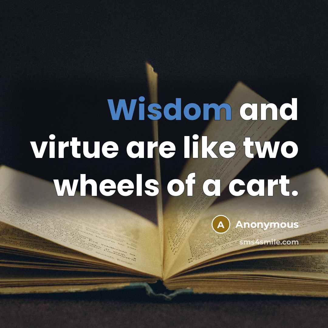 “Wisdom and virtue are like two wheels of a cart.” quote by Anonymous