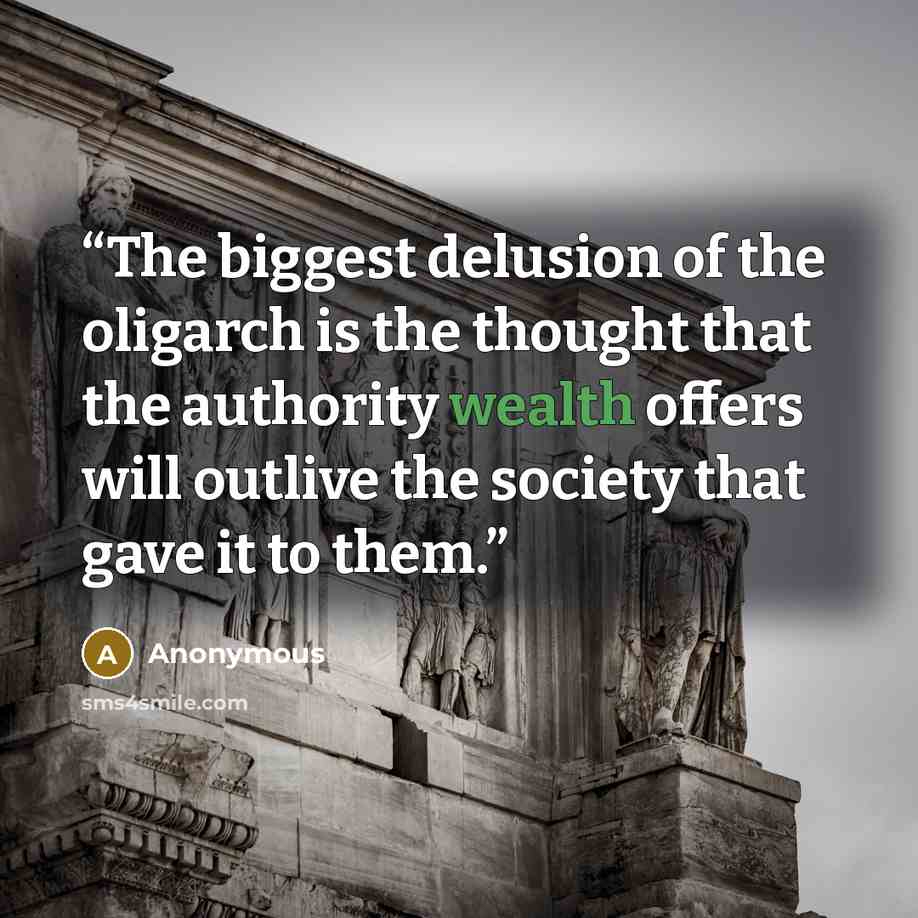 “The biggest delusion of the oligarch is the thought that the authority wealth offers will outlive the society that gave it to them.” quote by Anonymous