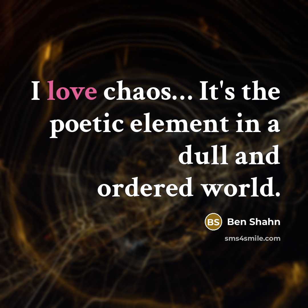 “I love chaos… It's the poetic element in a dull and ordered world.” quote by Ben Shahn