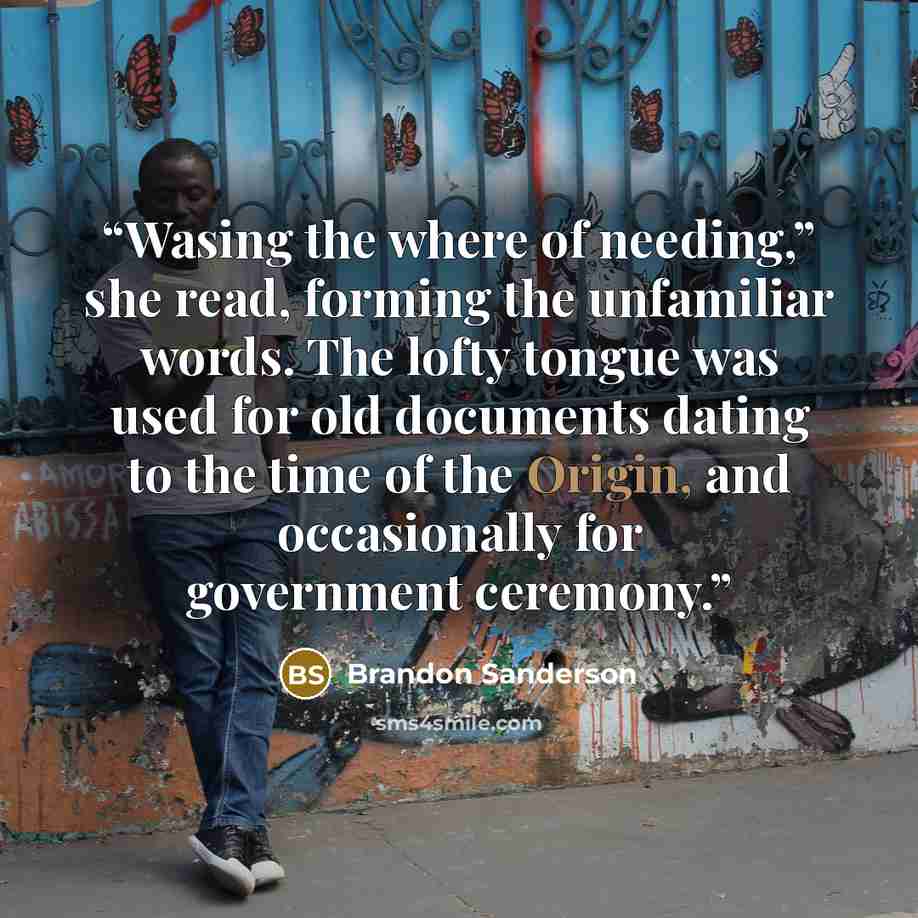 “Wasing the where of needing,” she read, forming the unfamiliar words. The lofty tongue was used for old documents dating to the time of the Origin, and occasionally for government ceremony.” quote by Brandon Sanderson