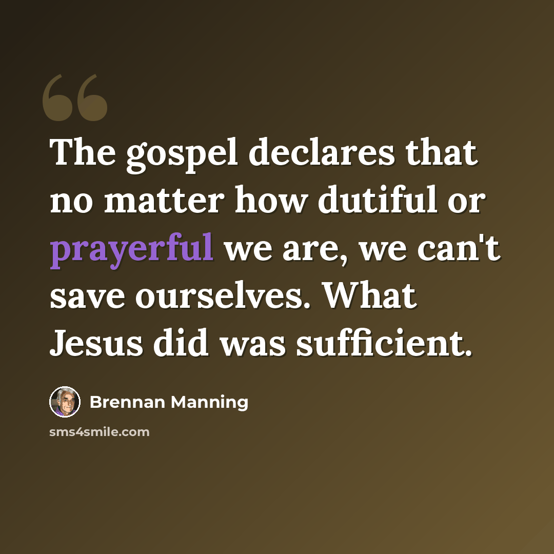 “The gospel declares that no matter how dutiful or prayerful we are, we can't save ourselves. What Jesus did was sufficient.” quote by Brennan Manning