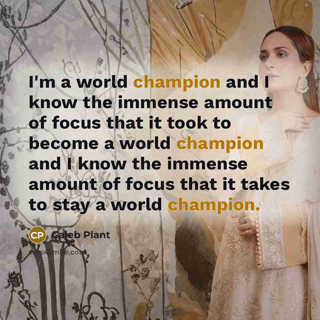 “I'm a world champion and I know the immense amount of focus that it took to become a world champion and I know the immense amount of focus that it takes to stay a world champion.” quote by Caleb Plant