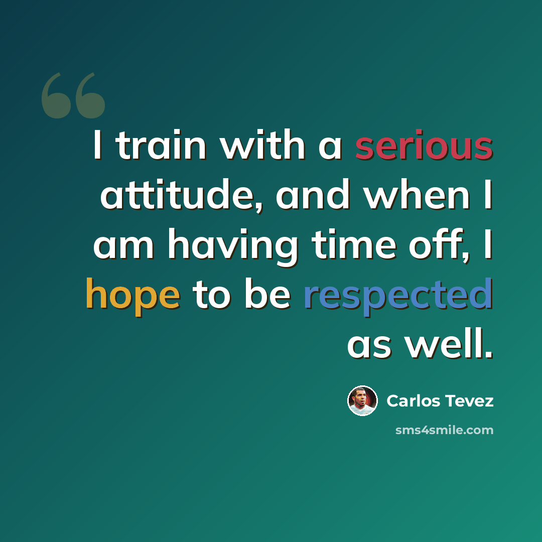 “I train with a serious attitude, and when I am having time off, I hope to be respected as well.” quote by Carlos Tevez