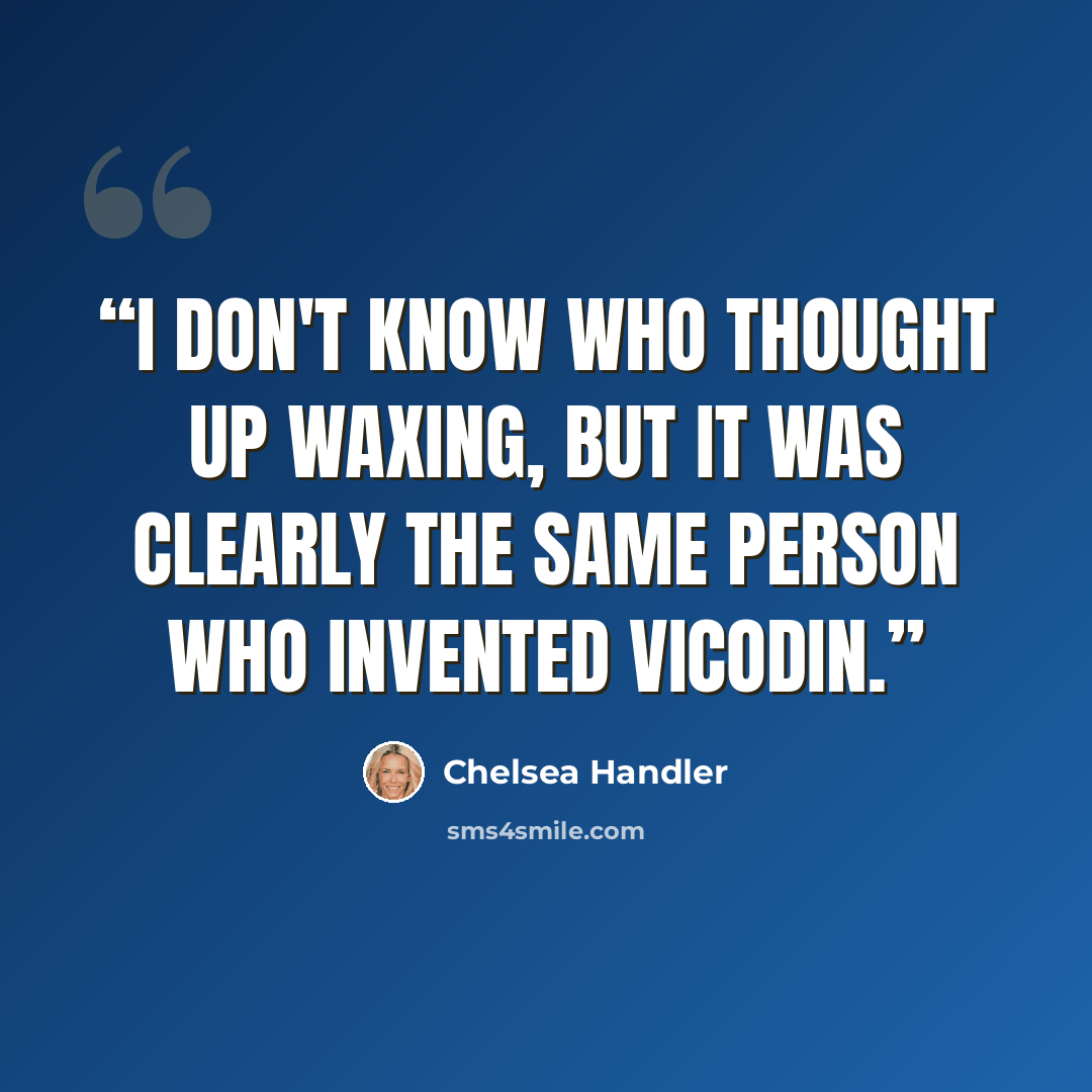 “I don't know who thought up waxing, but it was clearly the same person who invented Vicodin.” quote by Chelsea Handler
