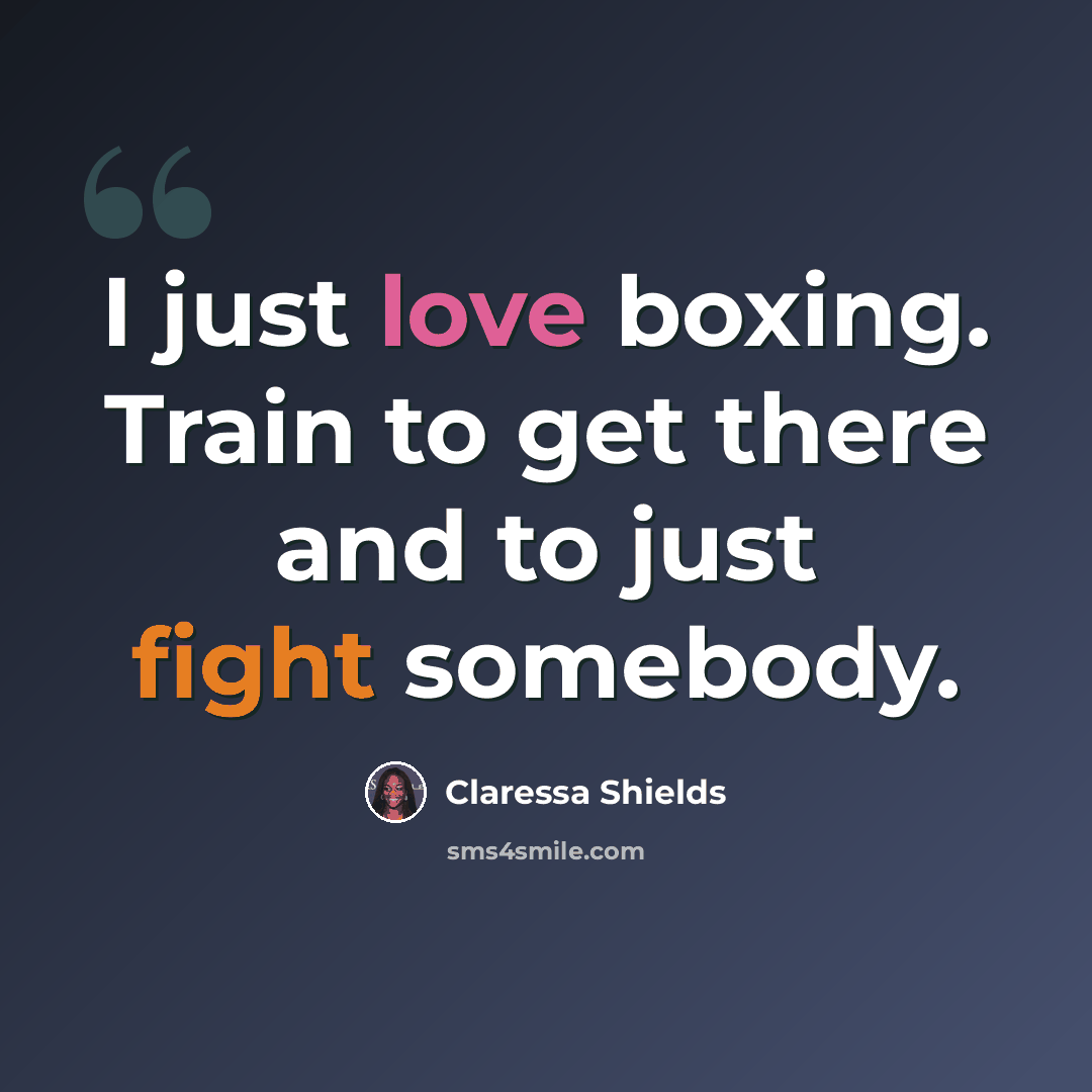 “I just love boxing. Train to get there and to just fight somebody.” quote by Claressa Shields