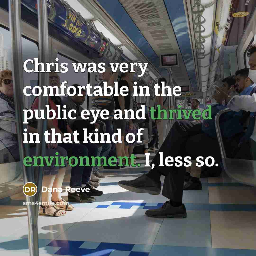 “Chris was very comfortable in the public eye and thrived in that kind of environment. I, less so.” quote by Dana Reeve
