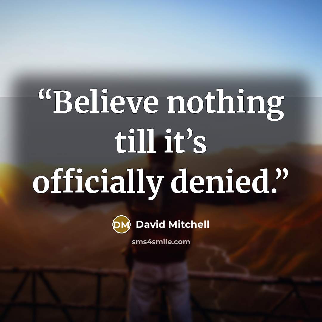 “Believe nothing till it’s officially denied.” quote by David Mitchell