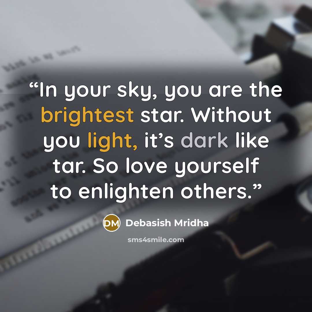 “In your sky, you are the brightest star. Without you light, it’s dark like tar. So love yourself to enlighten others.” quote by Debasish Mridha