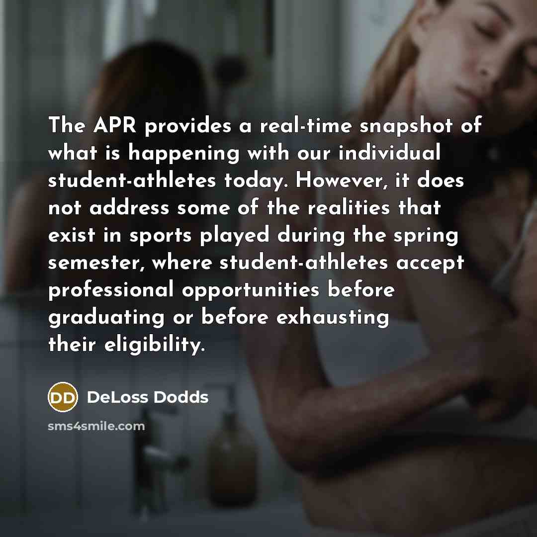 “The APR provides a real-time snapshot of what is happening with our individual student-athletes today. However, it does not address some of the realities that exist in sports played during the spring semester, where student-athletes accept professional opportunities before graduating or before…” quote by DeLoss Dodds