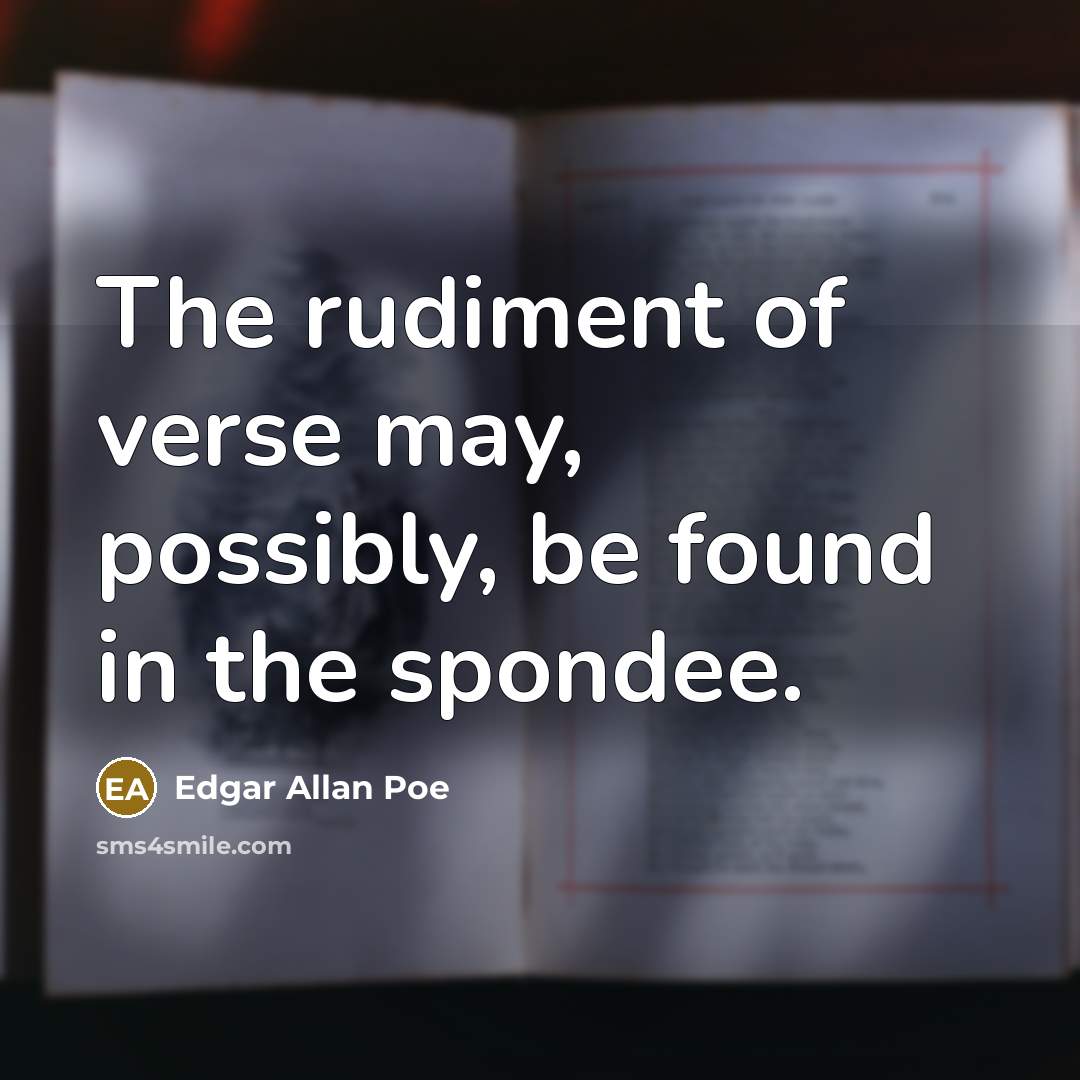 “The rudiment of verse may, possibly, be found in the spondee.” quote by Edgar Allan Poe