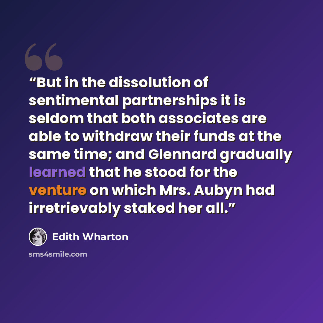 “But in the dissolution of sentimental partnerships it is seldom that both associates are able to withdraw their funds at the same time; and Glennard gradually learned that he stood for the venture on which Mrs. Aubyn had irretrievably staked her all.” quote by Edith Wharton