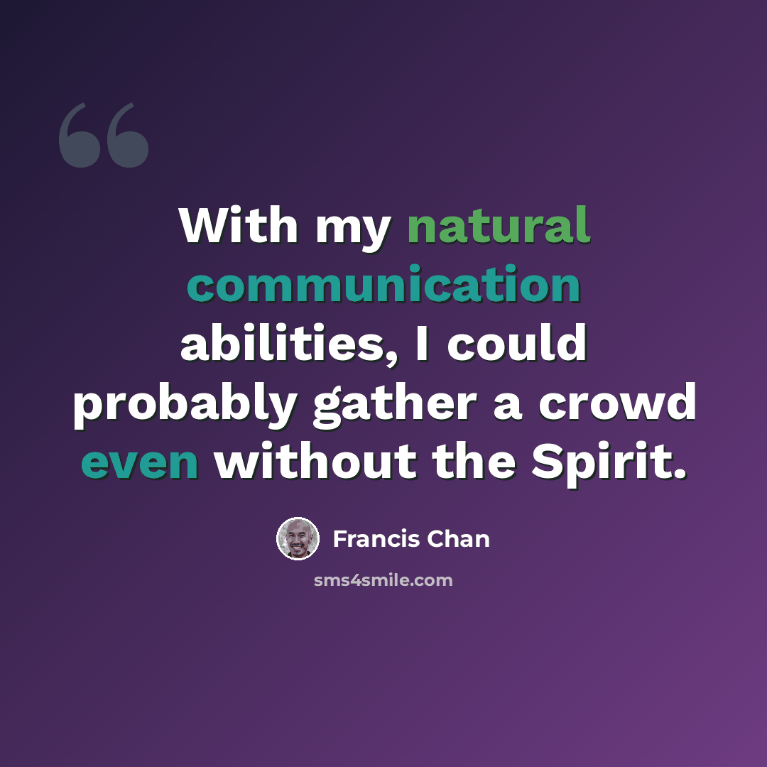 “With my natural communication abilities, I could probably gather a crowd even without the Spirit.” quote by Francis Chan