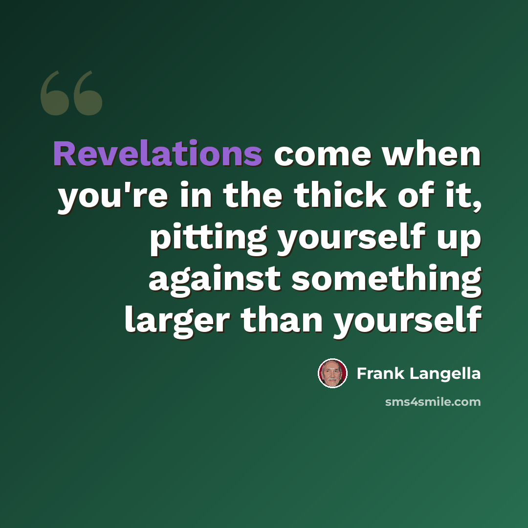 “Revelations come when you're in the thick of it, pitting yourself up against something larger than yourself” quote by Frank Langella