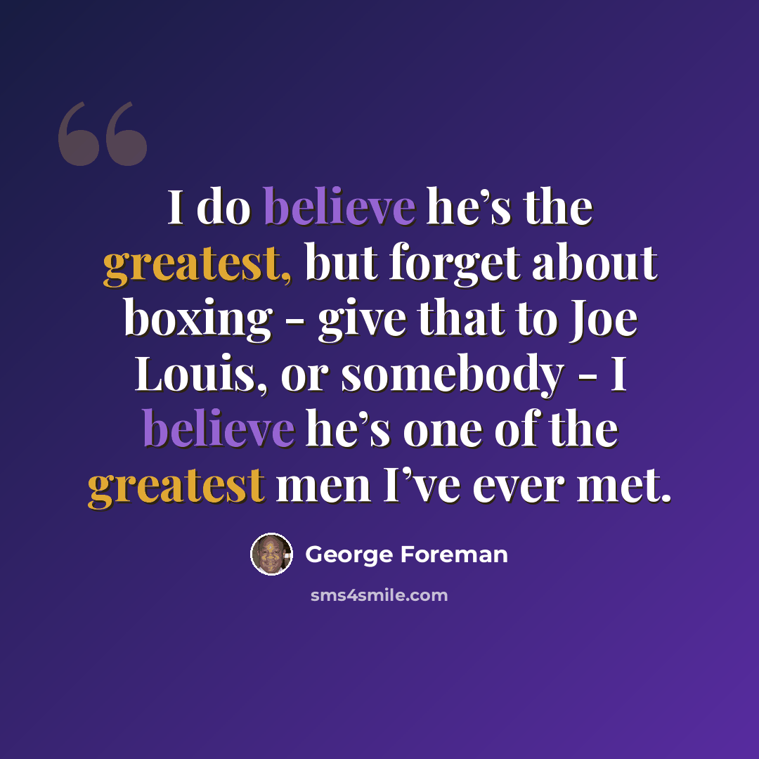 “I do believe he’s the greatest, but forget about boxing - give that to Joe Louis, or somebody - I believe he’s one of the greatest men I’ve ever met.” quote by George Foreman