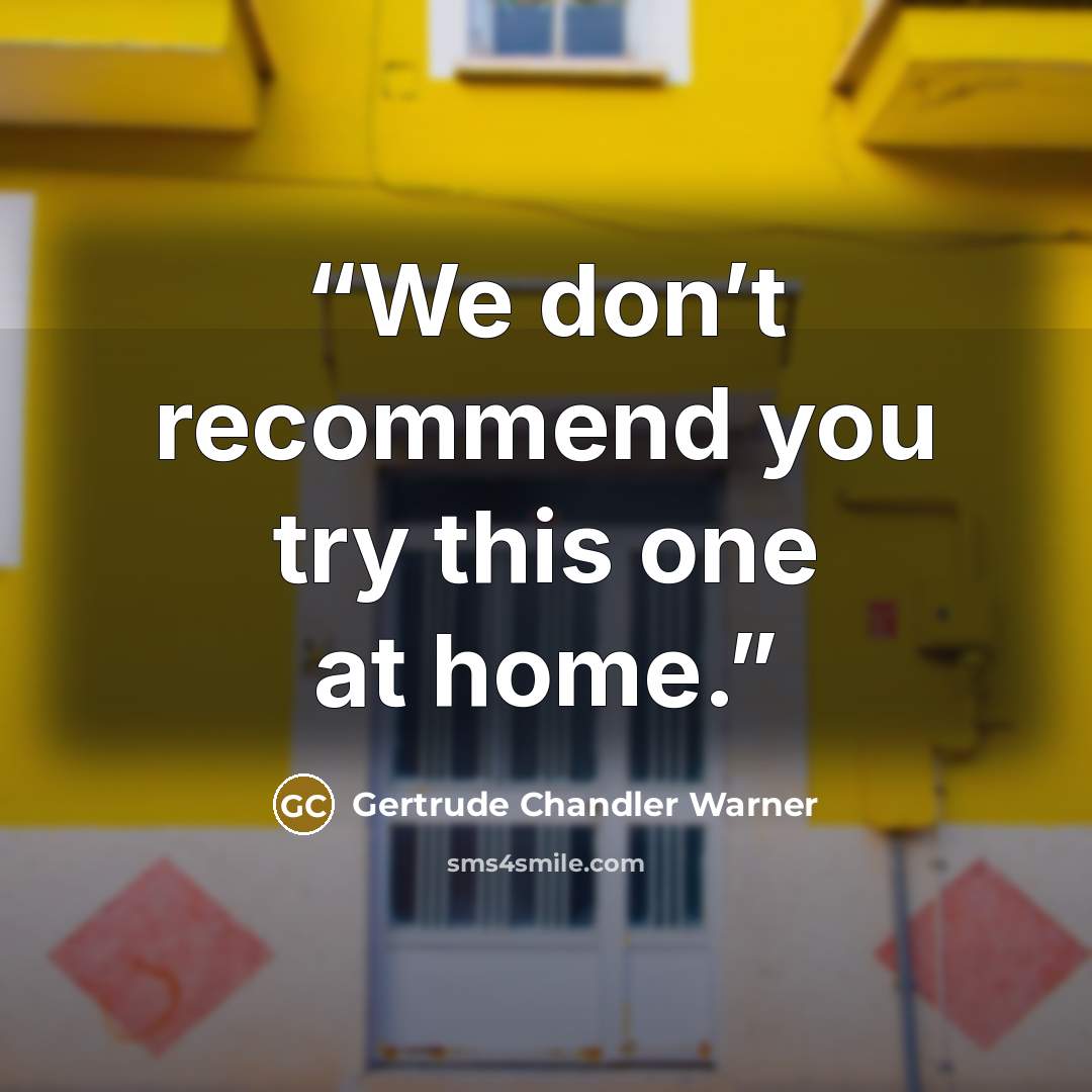 “We don’t recommend you try this one at home.” quote by Gertrude Chandler Warner