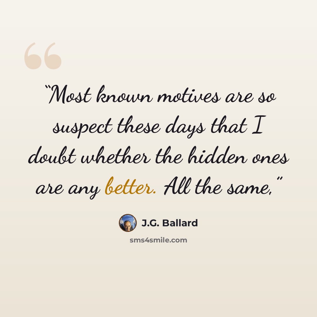 “Most known motives are so suspect these days that I doubt whether the hidden ones are any better. All the same,” quote by J.G. Ballard