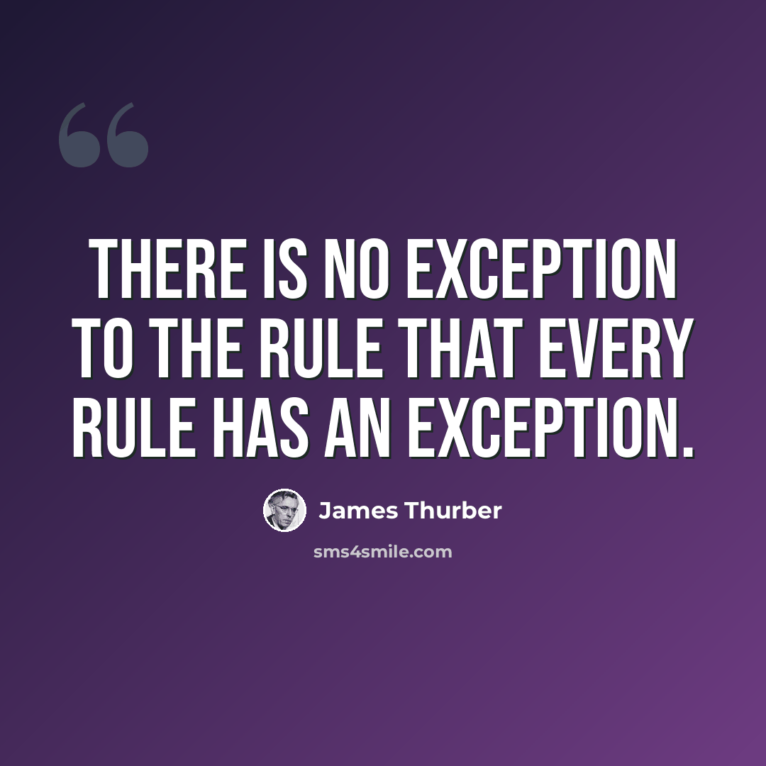 “There is no exception to the rule that every rule has an exception.” quote by James Thurber