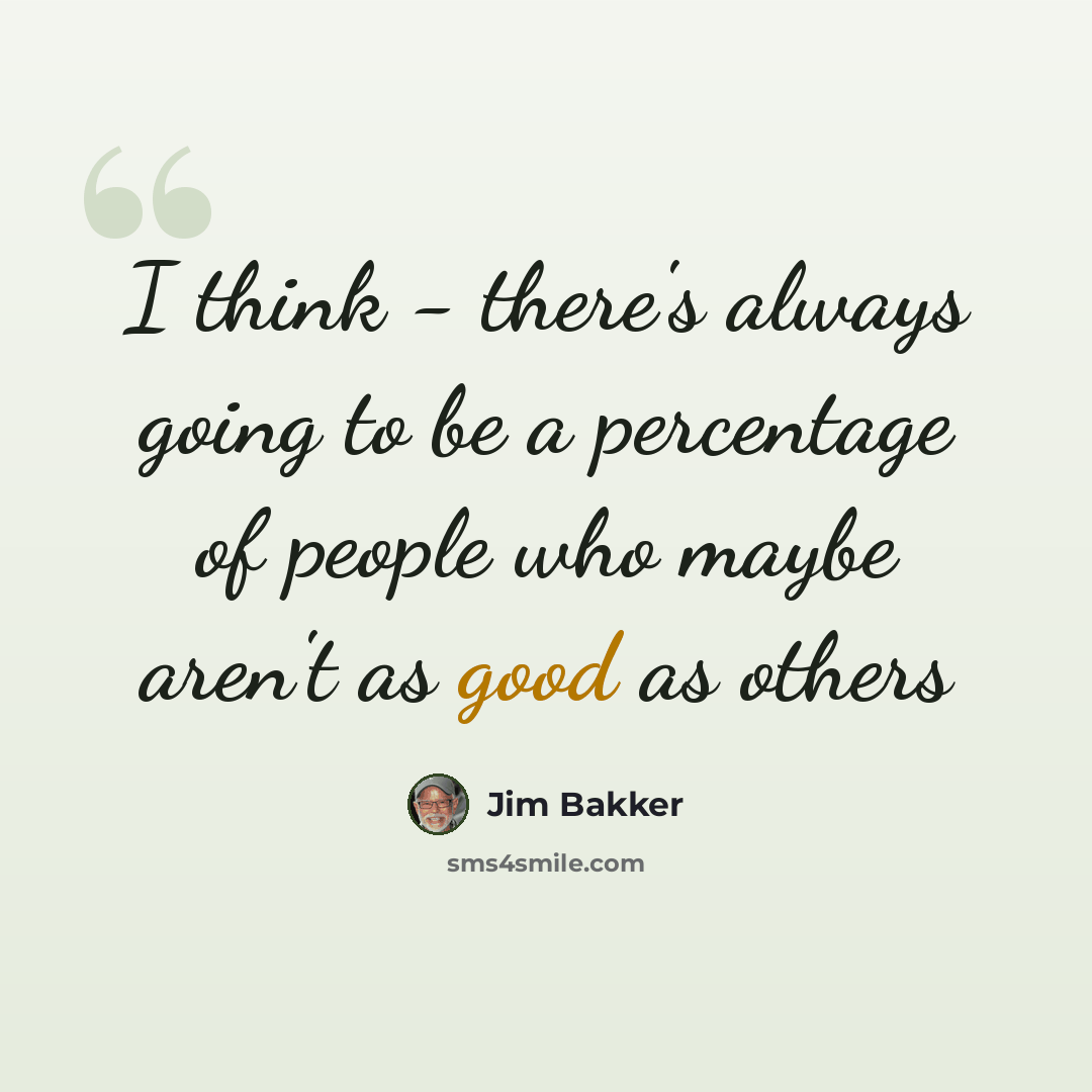 “I think - there's always going to be a percentage of people who maybe aren't as good as others” quote by Jim Bakker