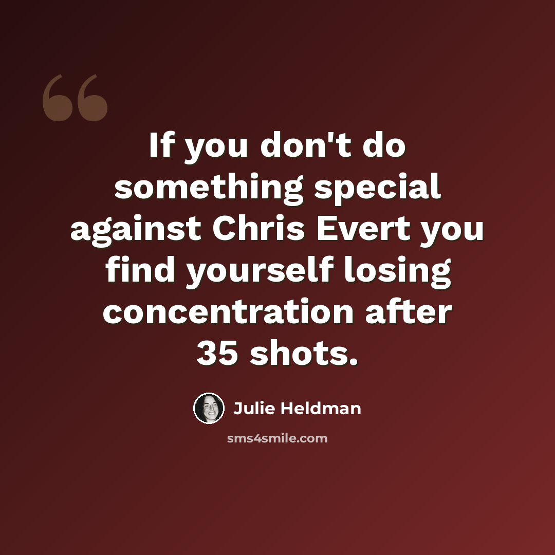 “If you don't do something special against Chris Evert you find yourself losing concentration after 35 shots.” quote by Julie Heldman