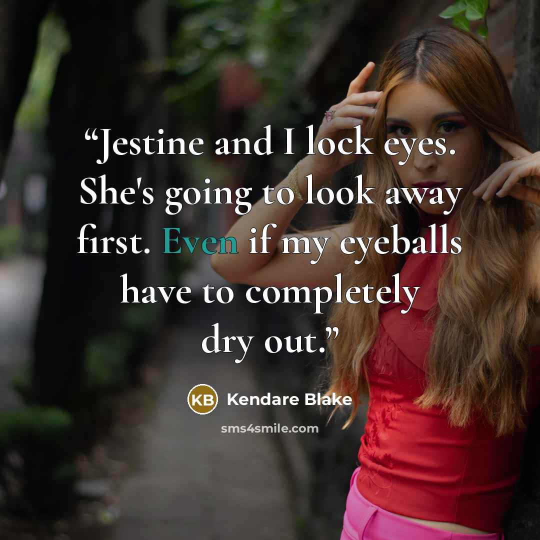 “Jestine and I lock eyes. She's going to look away first. Even if my eyeballs have to completely dry out.” quote by Kendare Blake