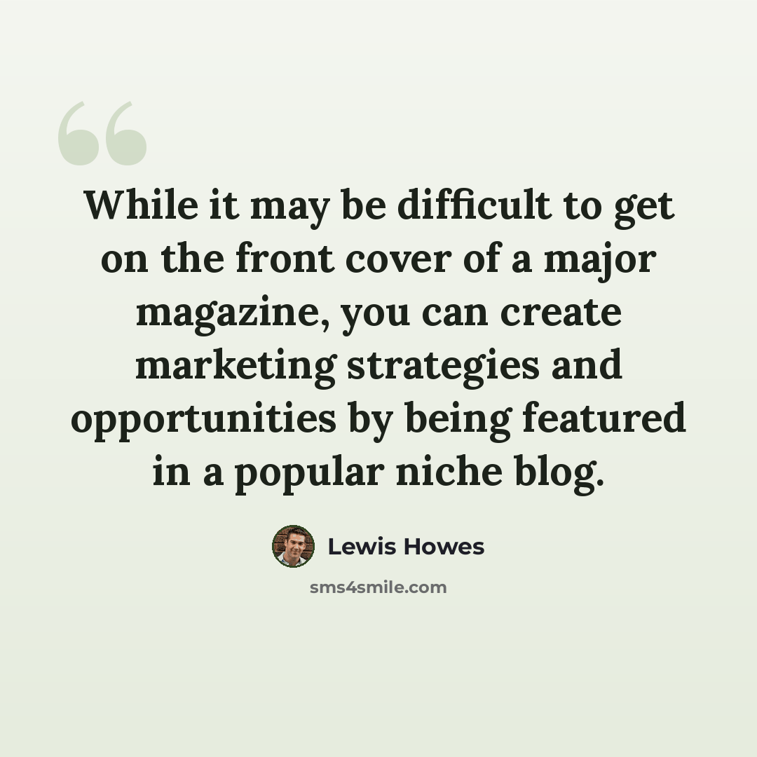 “While it may be difficult to get on the front cover of a major magazine, you can create marketing strategies and opportunities by being featured in a popular niche blog.” quote by Lewis Howes