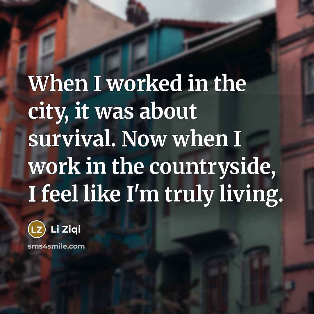 “When I worked in the city, it was about survival. Now when I work in the countryside, I feel like I'm truly living.” quote by Li Ziqi