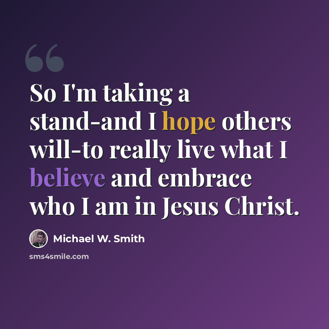 “So I'm taking a stand-and I hope others will-to really live what I believe and embrace who I am in Jesus Christ.” quote by Michael W. Smith