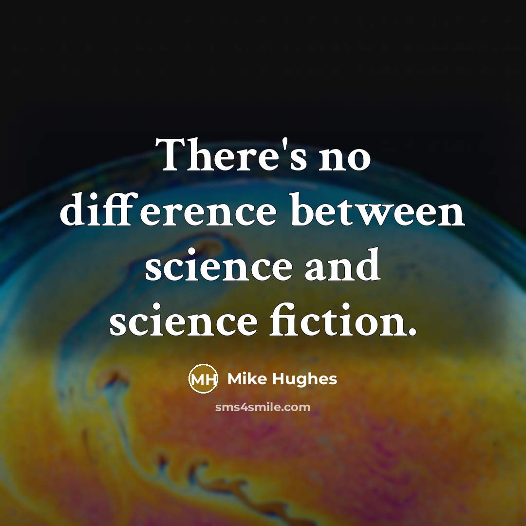 “There's no difference between science and science fiction.” quote by Mike Hughes