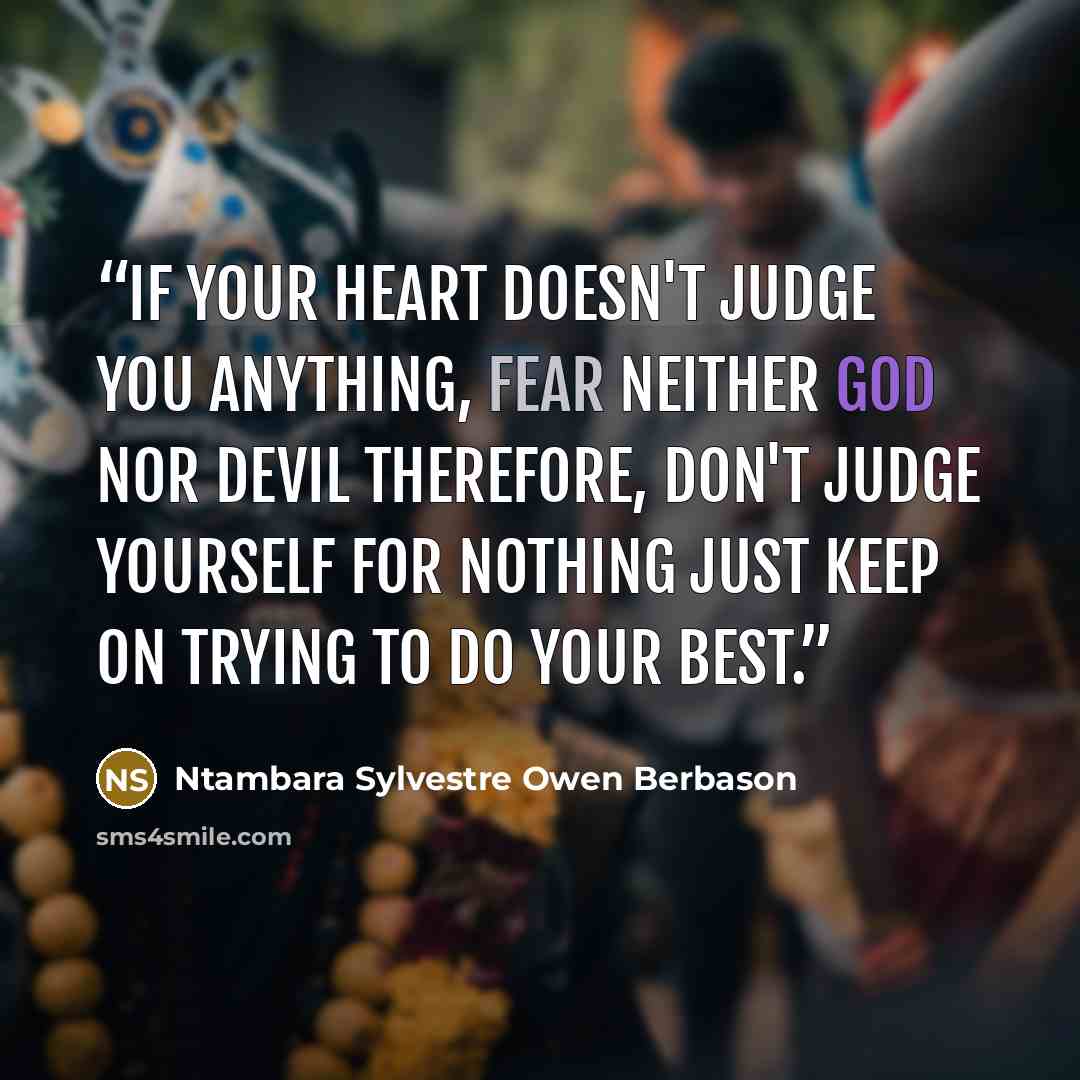 “If your heart doesn't judge you anything, fear neither God nor Devil therefore, Don't judge yourself for nothing just keep on trying to do your best.” quote by Ntambara Sylvestre Owen Berbason