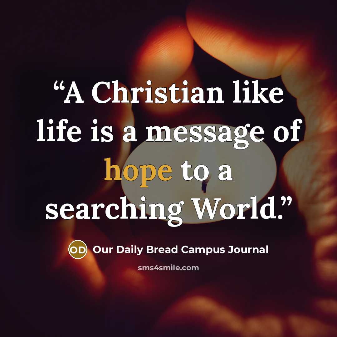 “A Christian like life is a message of hope to a searching World.” quote by Our Daily Bread Campus Journal