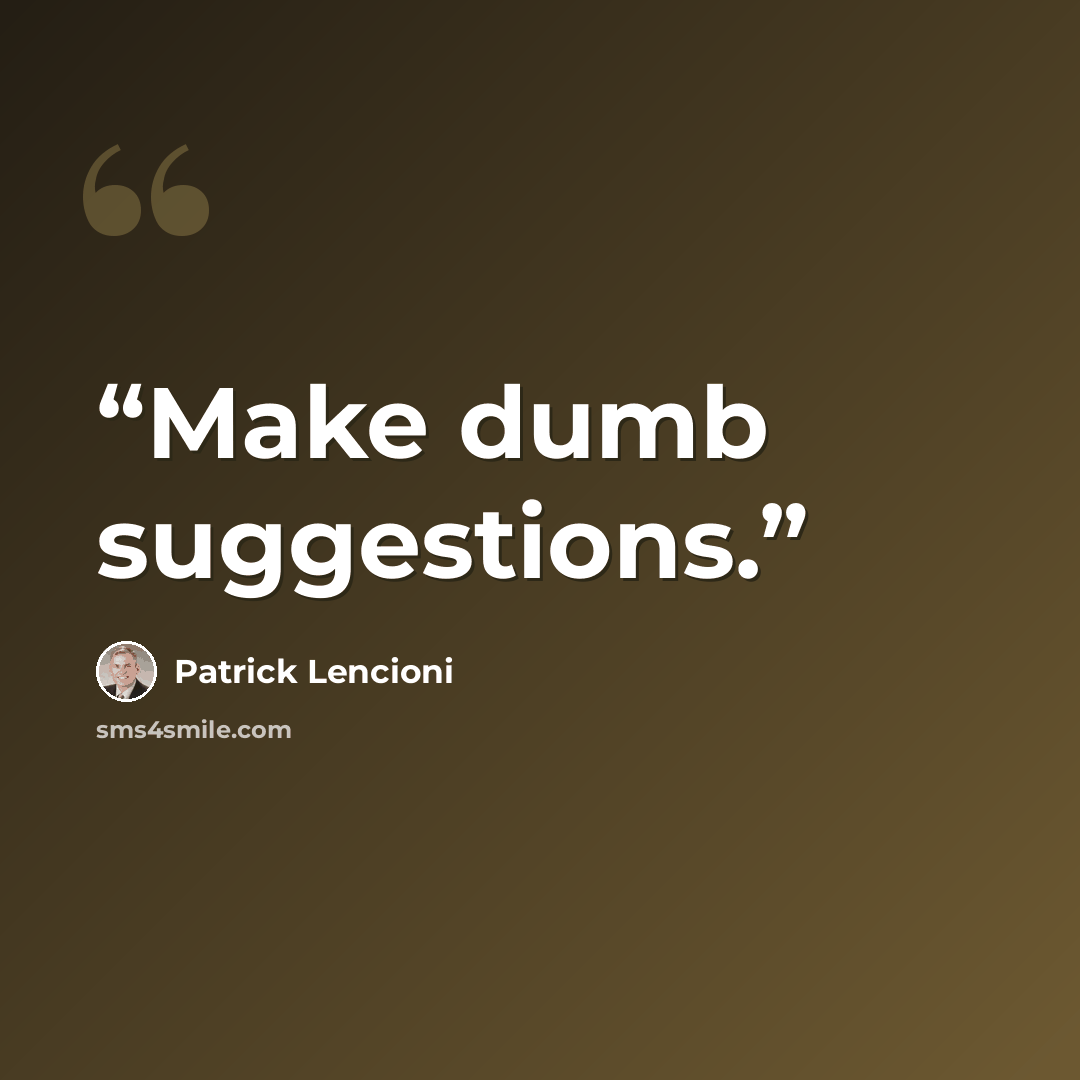 “Make dumb suggestions.” quote by Patrick Lencioni
