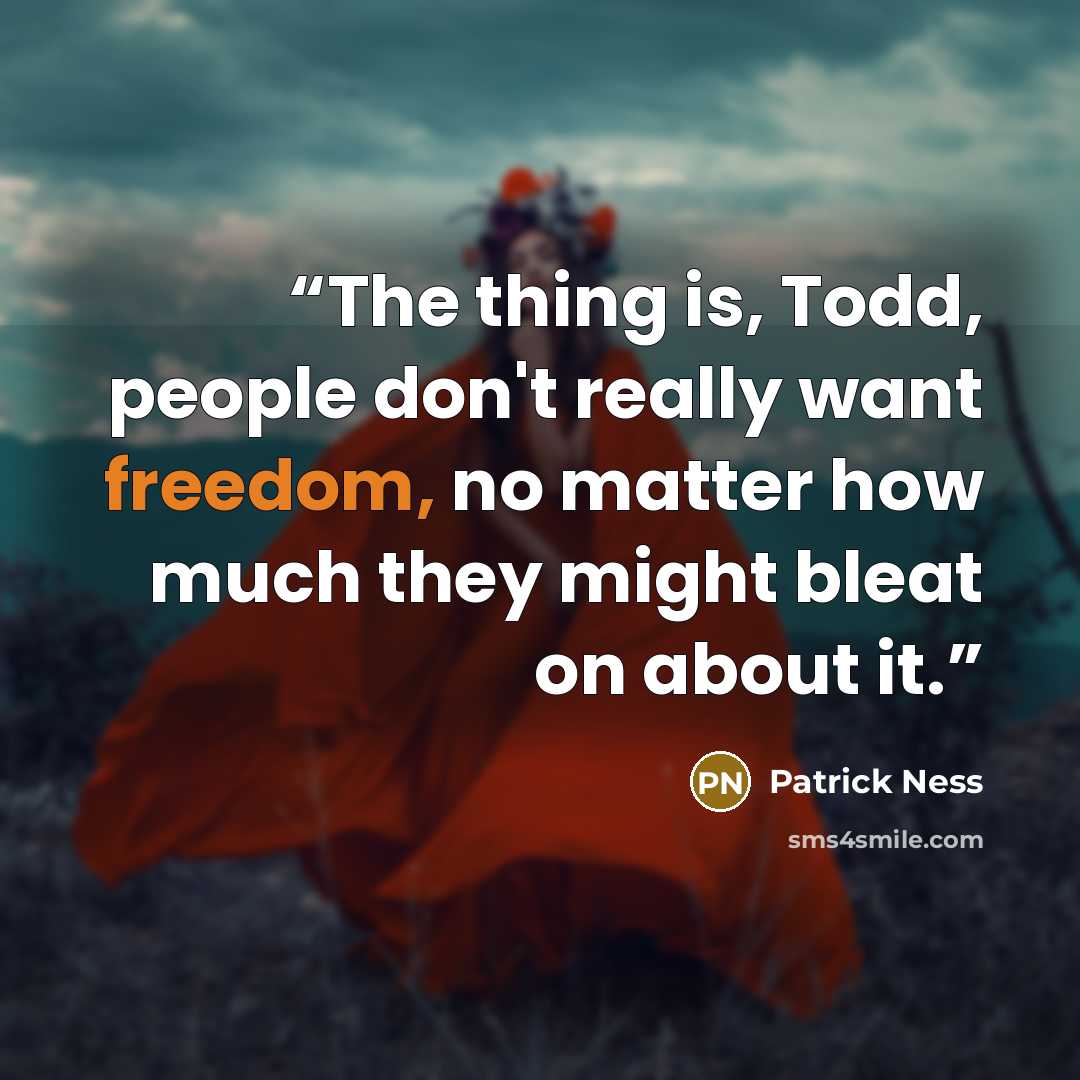 “The thing is, Todd, people don't really want freedom, no matter how much they might bleat on about it.” quote by Patrick Ness
