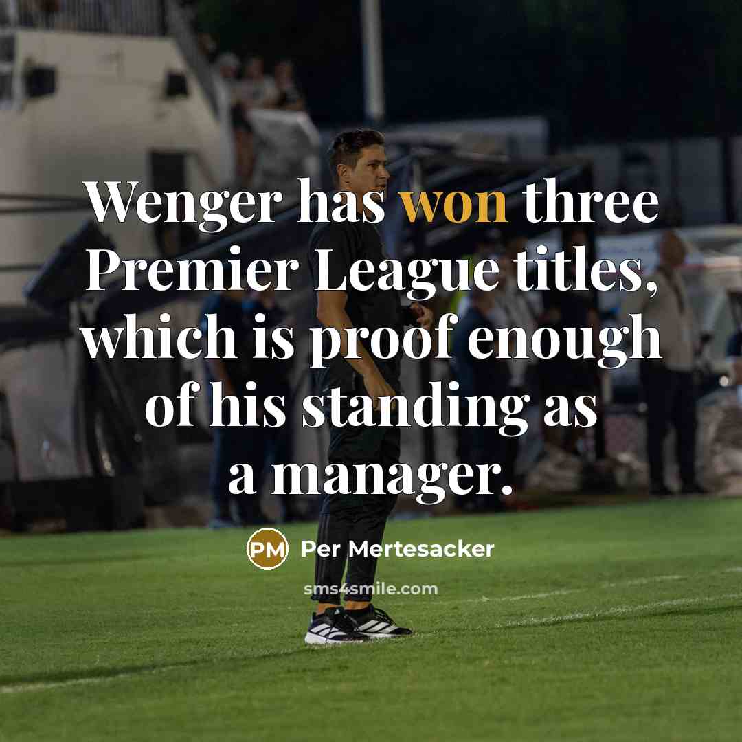 “Wenger has won three Premier League titles, which is proof enough of his standing as a manager.” quote by Per Mertesacker