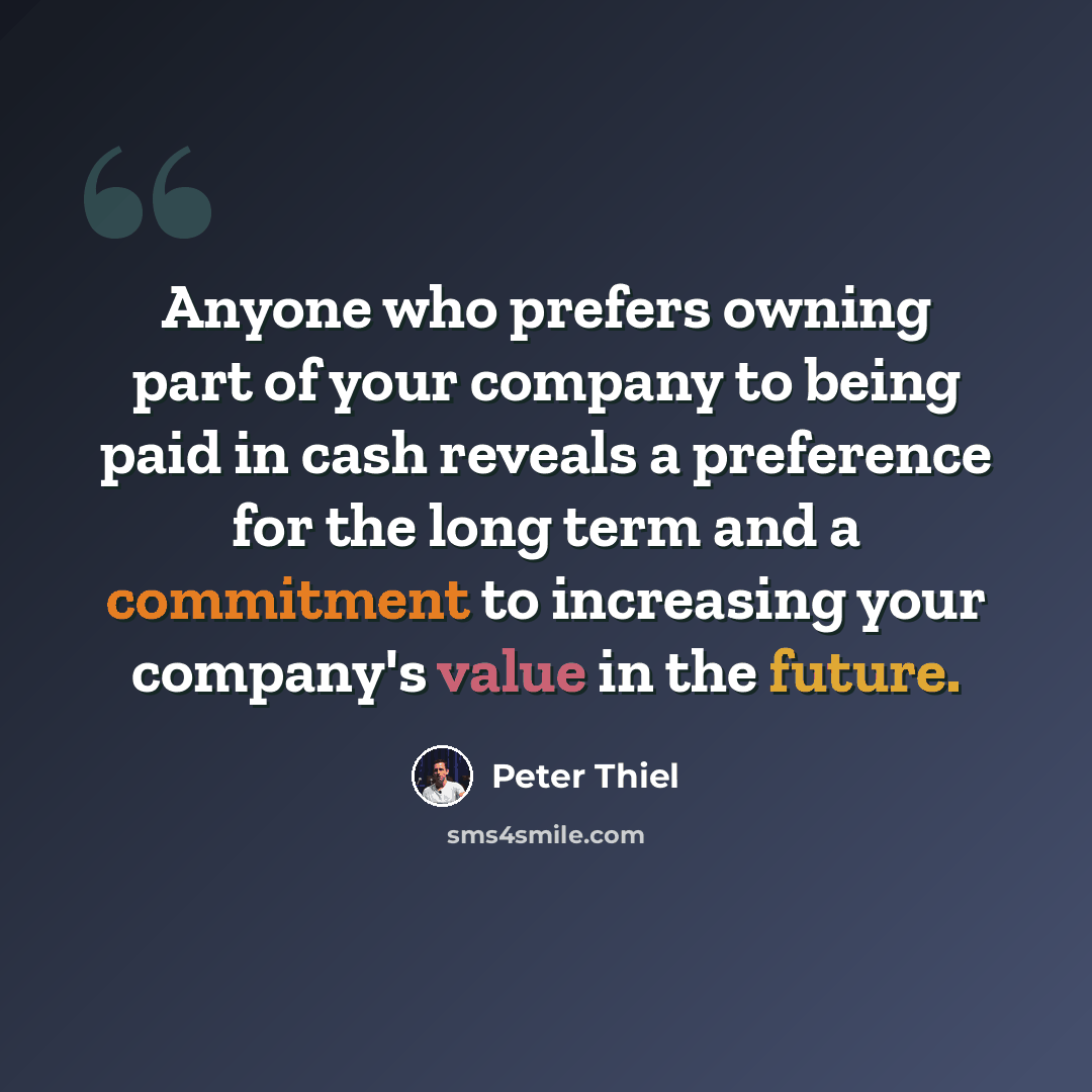 “Anyone who prefers owning part of your company to being paid in cash reveals a preference for the long term and a commitment to increasing your company's value in the future.” quote by Peter Thiel
