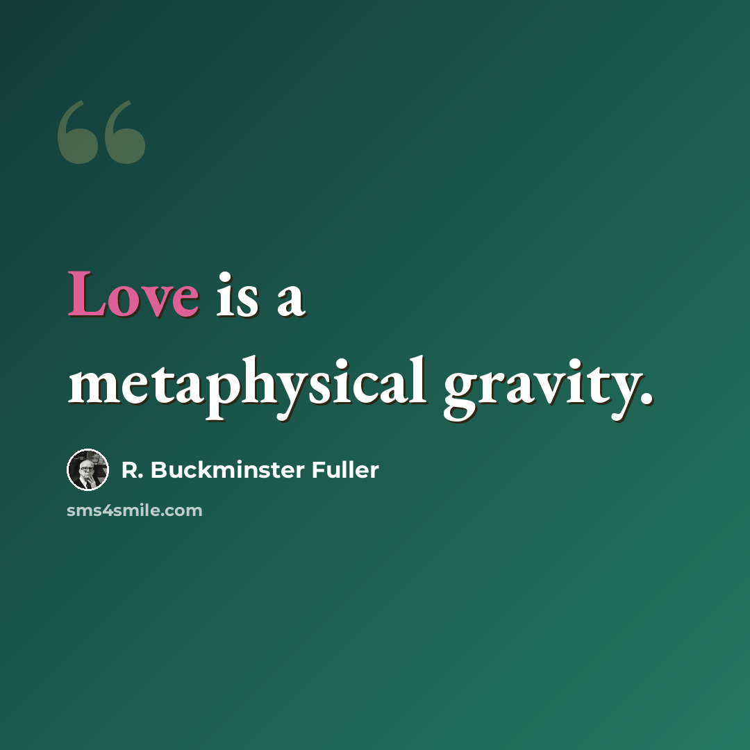 “Love is a metaphysical gravity.” quote by R. Buckminster Fuller